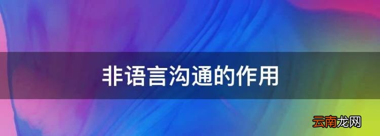 非语言沟通的作用，非语言沟通的种类很多