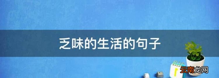 乏味的生活的句子，给枯燥无味的生活增添点乐趣句子