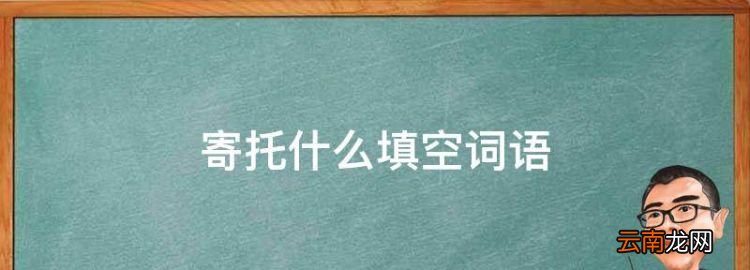 寄托什么填空词语，填上合适的词语寄托什么