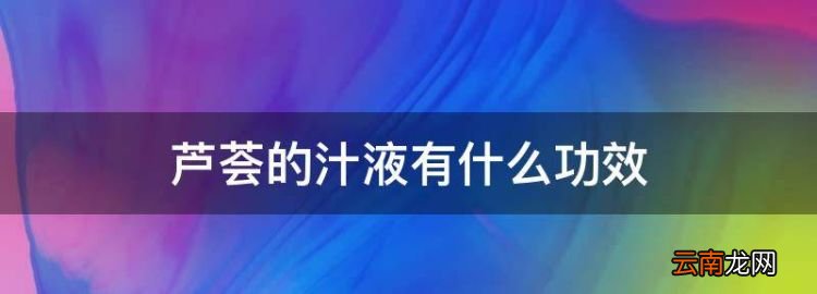 芦荟的汁液有什么功效，新鲜芦荟汁擦脸上有什么作用