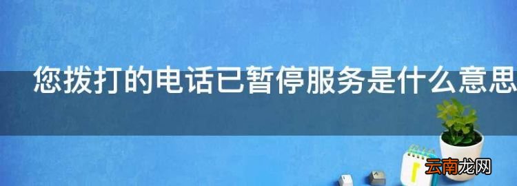 您拨打的电话已暂停服务是什么意思