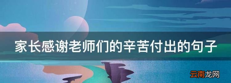 家长感恩感谢老师付出的句子，家长感老师们的辛苦付出的句子