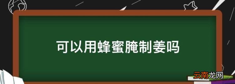 可以用蜂蜜腌制姜，蜂蜜泡生姜的做法