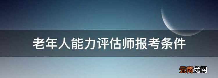 老年人能力评估师报考条件