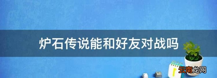 炉石传说能和好友对战，炉石传说友谊赛怎么开始