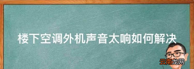 楼下空调外机声音太响如何解决