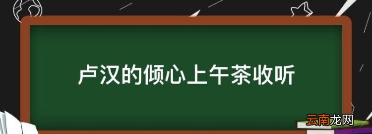 卢汉的倾心上午茶收听，长春收音机调频台节目表