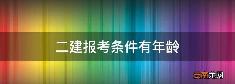 二建报考条件有年龄，报考二建有年龄限制吗