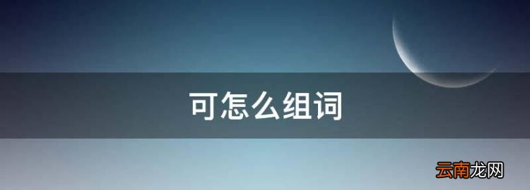 可怎么组词，可字的组词