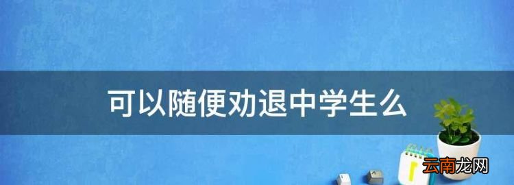 可以随便劝退中学生么，老师有权利劝退初三的学生吗