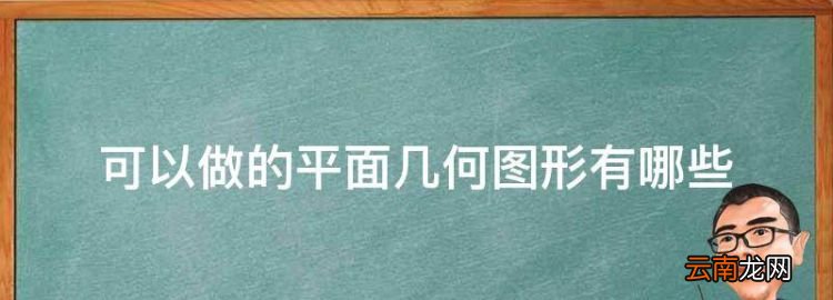 平面图形有哪几种图形，可以做的平面几何图形有哪些