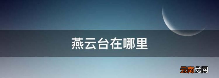 燕云台在哪里，燕云台什么时候播出的