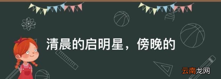 清晨的启明星，每天清晨东南方天空的星星启明星和每天傍晚西方天空的星星是不是同一颗星星