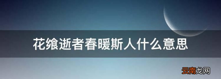 花飨逝者春暖斯人什么意思，愿花飨逝者春暖斯人是什么意思