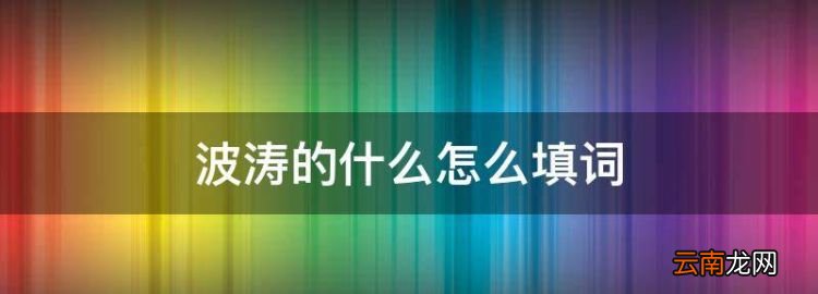 波涛的什么怎么填词，波涛什么什么四字词语