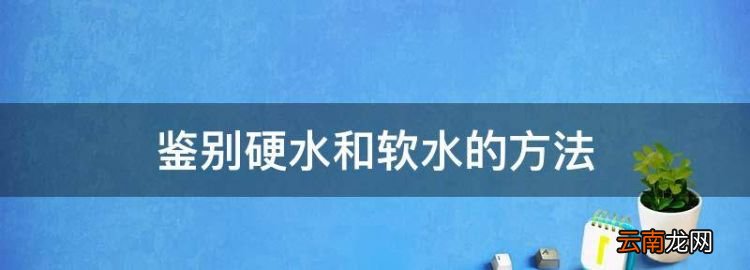 鉴别硬水和软水的方法，区分硬水和软水的标准是什么