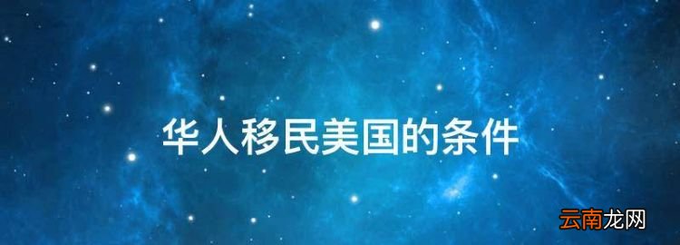 美国移民入籍条件，华人移民美国的条件