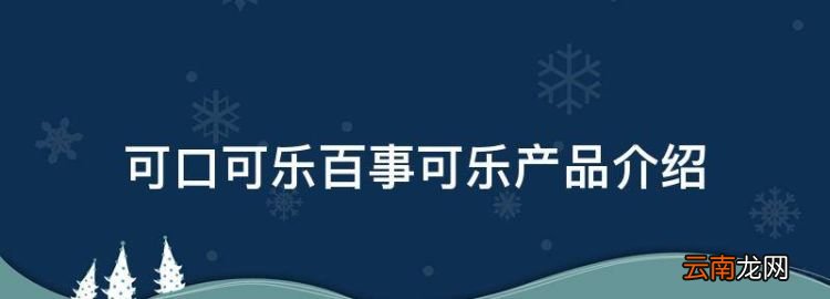 可口可乐百事可乐产品介绍，百事可乐旗下有哪些产品是差异性策略