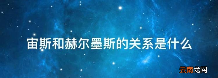 宙斯和赫尔墨斯的关系是什么，宙斯赫拉赫尔墨斯之间是什么关系