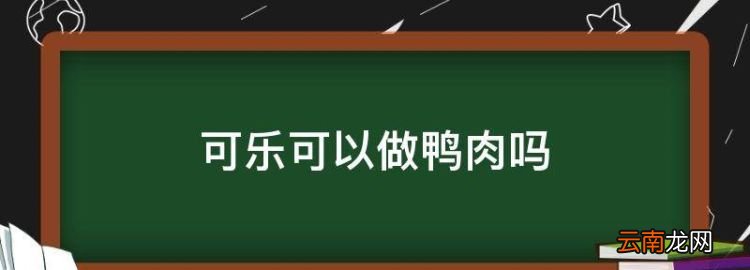 可乐可以做鸭肉，可乐可以煮鸭子吗