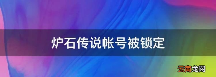 炉石传说帐号被锁定，炉石传说帐号锁定了解解锁怎么办