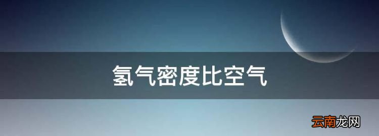 氢气密度比空气，氢气的密度比空气大还是比空气小