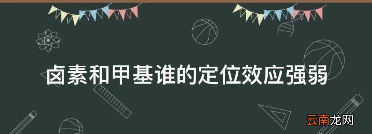 取代基定位效应强弱顺序，卤素和甲基谁的定位效应强弱