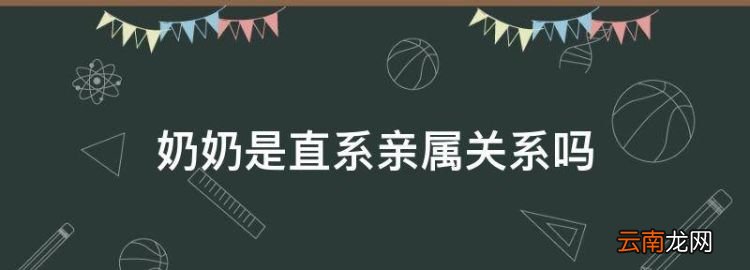 奶奶是直系亲属关系，奶奶算直系亲属还是旁系亲属