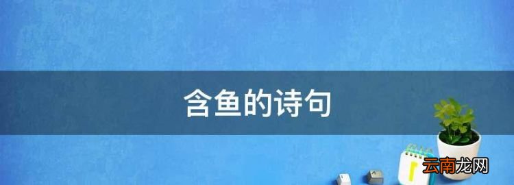 含鱼的诗句，带鱼字有深意的名字有哪些呢