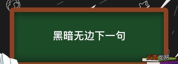 黑暗无边下一句，顾源说的黑暗无边是什么