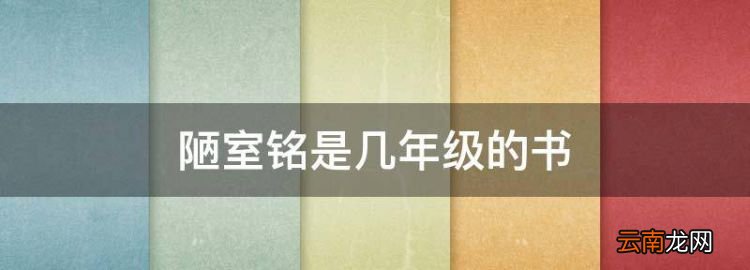 陋室铭是几年级的书，陋室铭是几年级的课文第几课