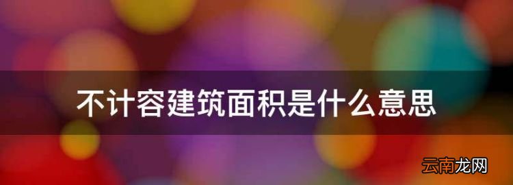 不计容建筑面积是什么意思，计容面积和不计容面积有什么区别呢