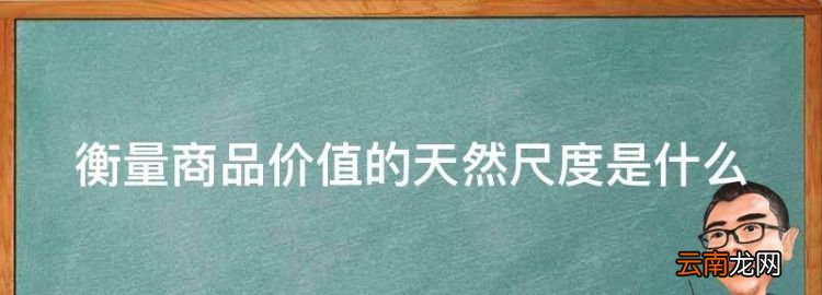 衡量商品价值的天然尺度是什么，时间就是金钱下一句是什么名言