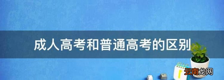 成人高考和普通高考的区别，成人高考与普通高考的区别在哪里