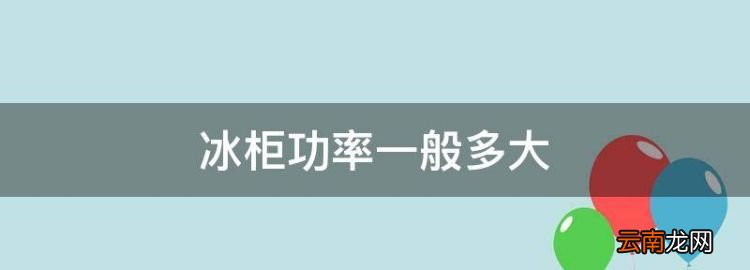 冰柜功率一般多大，冰柜功率一般多少千瓦