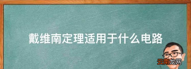 戴维南定理适用于什么电路，戴维宁定理适用于分析哪种电路故障