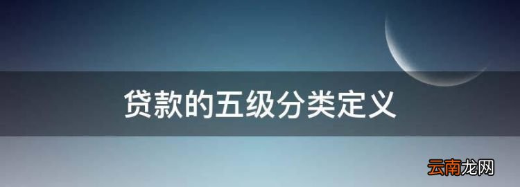 贷款的五级分类定义，银行贷款五级分类是什么意思