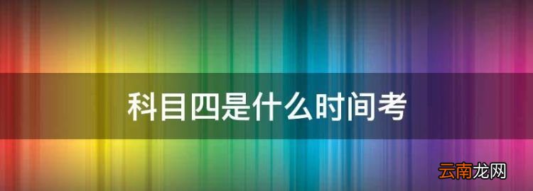 科目四是什么时间考，科目四早上几点结束