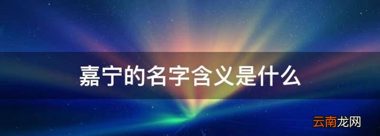 嘉宁的名字含义是什么，昊哲名字的寓意和含义