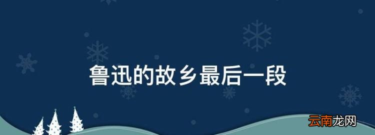 鲁迅的故乡最后一段，鲁迅故乡中:其实地上本没有路作文