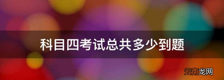 科四考多少道题目，科目四考试总共多少到题