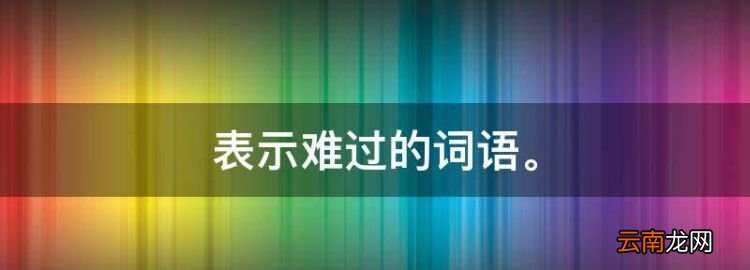 表示难过的词语，形容难过的词语有哪些