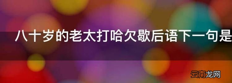 八十岁的老太打哈欠歇后语下一句是什么