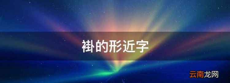 褂的形近字，苏教版二年级语文下册生字表图片