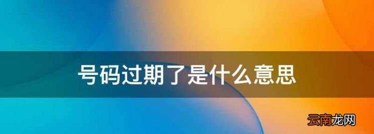 号码过期了是什么意思，号码过期是什么意思充话费能用么