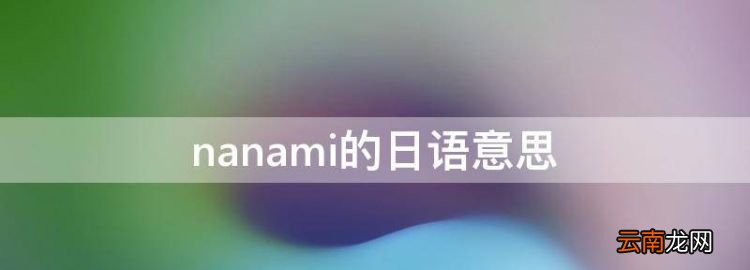nanami什么意思，nanami的日语意思