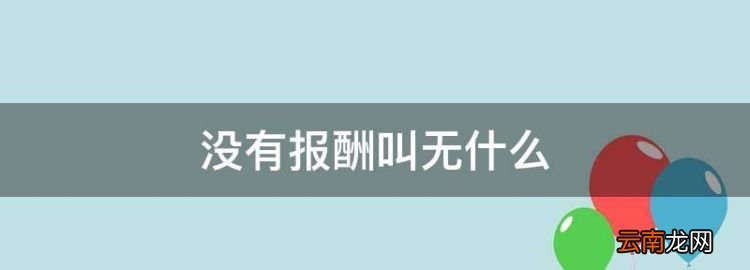 没有报酬叫无什么，没有根据叫无什么