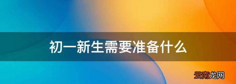 初一新生需要准备什么，初一新生开学前应做哪些准备