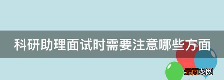 贵州农业职业学院招生简章，科研助理面试时需要注意哪些方面