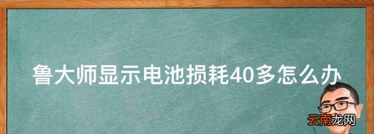 鲁大师显示电池损耗40多怎么办